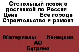  Стекольный песок с доставкой по России › Цена ­ 1 190 - Все города Строительство и ремонт » Материалы   . Ненецкий АО,Бугрино п.